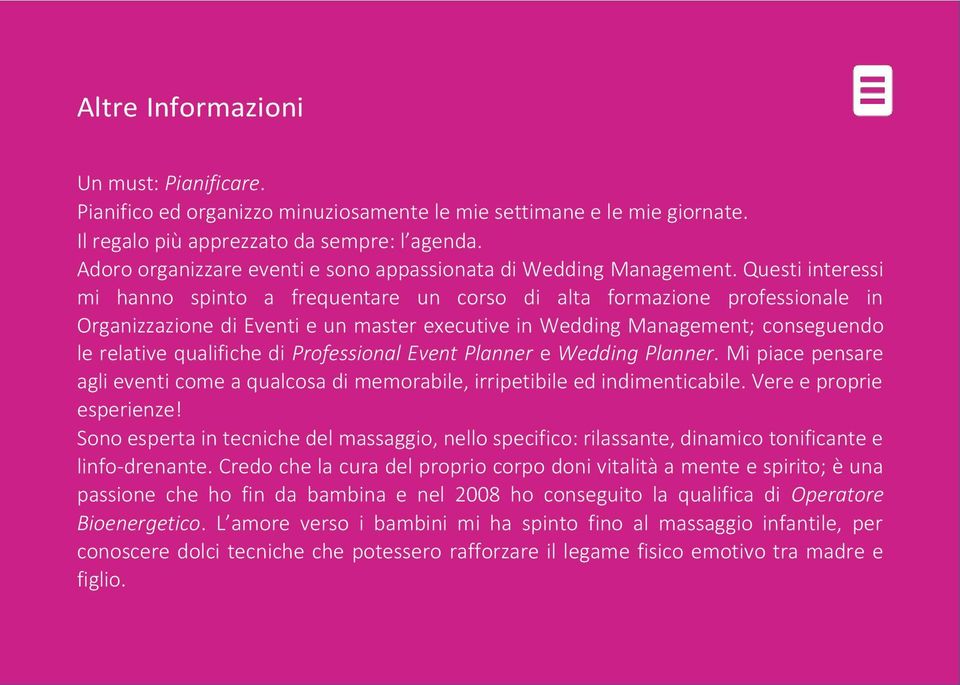 Questi interessi mi hanno spinto a frequentare un corso di alta formazione professionale in Organizzazione di Eventi e un master executive in Wedding Management; conseguendo le relative qualifiche di