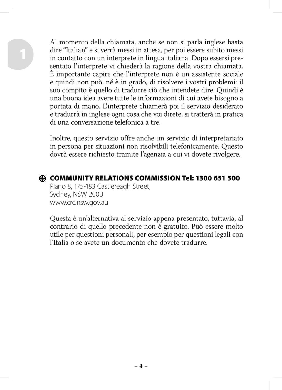 È importante capire che l interprete non è un assistente sociale e quindi non può, né è in grado, di risolvere i vostri problemi: il suo compito è quello di tradurre ciò che intendete dire.