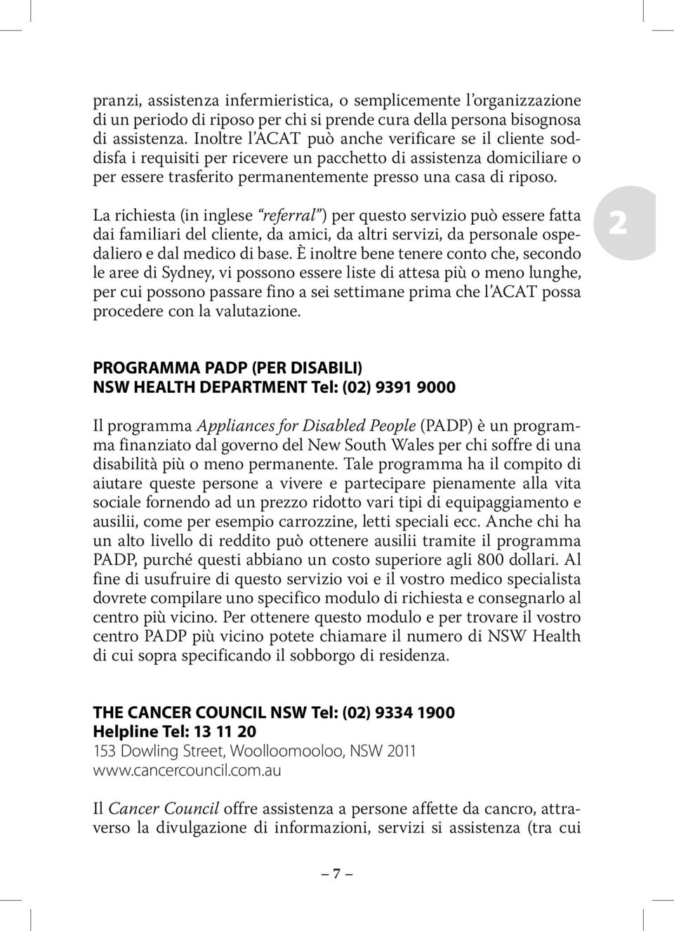 La richiesta (in inglese referral ) per questo servizio può essere fatta dai familiari del cliente, da amici, da altri servizi, da personale ospedaliero e dal medico di base.