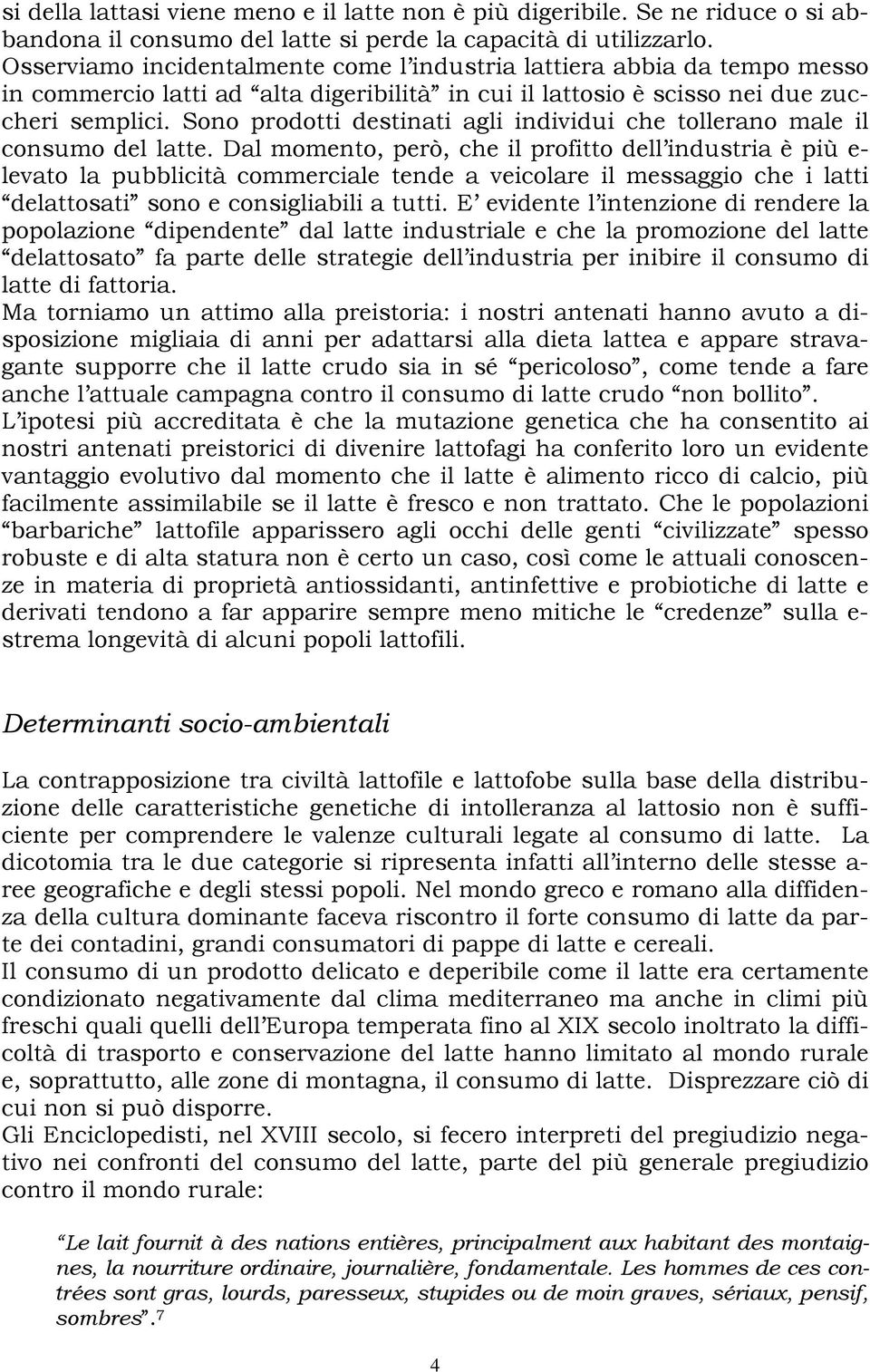 Sono prodotti destinati agli individui che tollerano male il consumo del latte.