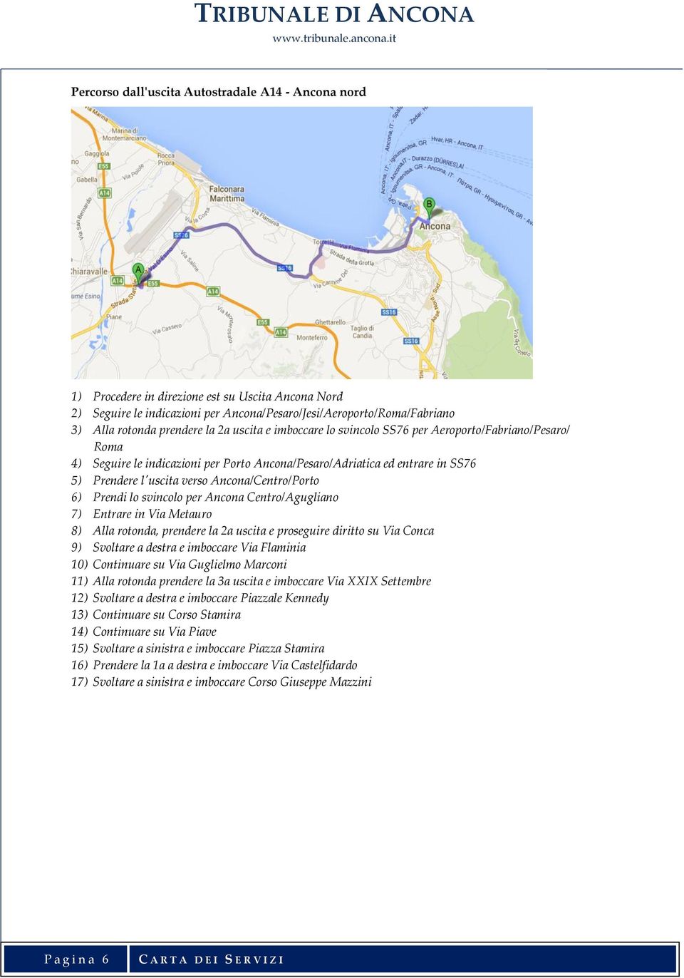 Ancona/Centro/Porto 6) Prendi lo svincolo per Ancona Centro/Agugliano 7) Entrare in Via Metauro 8) Alla rotonda, prendere la 2a uscita e proseguire diritto su Via Conca 9) Svoltare a destra e