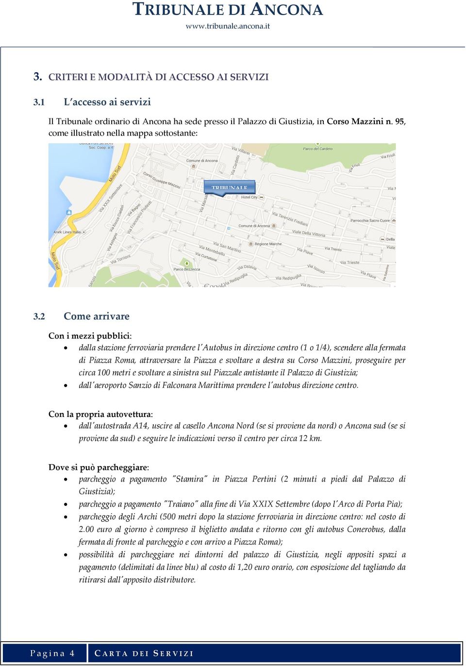 2 Come arrivare Con i mezzi pubblici: dalla stazione ferroviaria prendere l'autobus in direzione centro (1 o 1/4), scendere alla fermata di Piazza Roma, attraversare la Piazza e svoltare a destra su