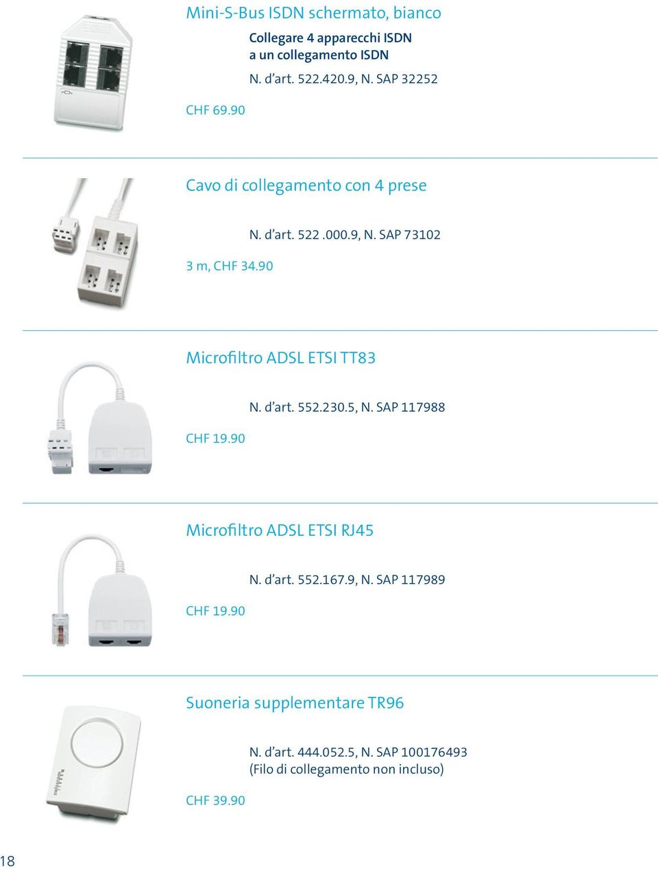 90 Microfiltro ADSL ETSI TT83 N. d art. 552.230.5, N. SAP 117988 CHF 19.90 Microfiltro ADSL ETSI RJ45 N. d art. 552.167.