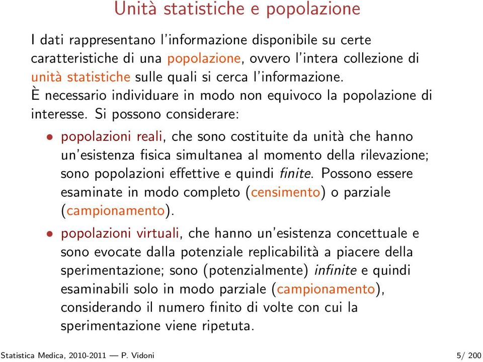 Si possono considerare: popolazioni reali, che sono costituite da unità che hanno un esistenza fisica simultanea al momento della rilevazione; sono popolazioni effettive e quindi finite.