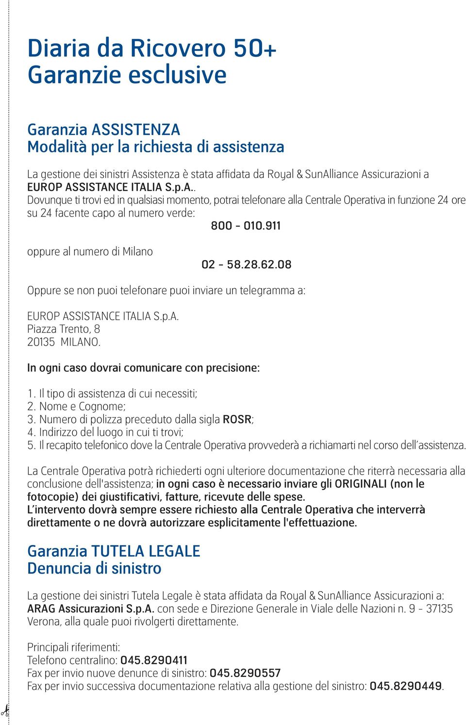 911 oppure al numero di Milano 02-58.28.62.08 Oppure se non puoi telefonare puoi inviare un telegramma a: EUROP ASSISTANCE ITALIA S.p.A. Piazza Trento, 8 20135 MILANO.