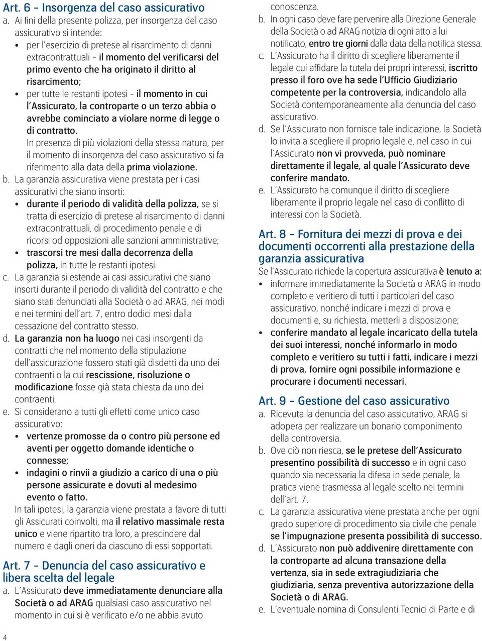 che ha originato il diritto al risarcimento; per tutte le restanti ipotesi - il momento in cui l Assicurato, la controparte o un terzo abbia o avrebbe cominciato a violare norme di legge o di