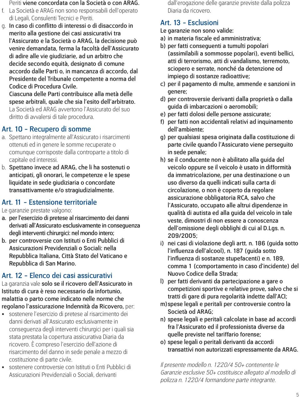 Assicurato di adire alle vie giudiziarie, ad un arbitro che decide secondo equità, designato di comune accordo dalle Parti o, in mancanza di accordo, dal Presidente del Tribunale competente a norma