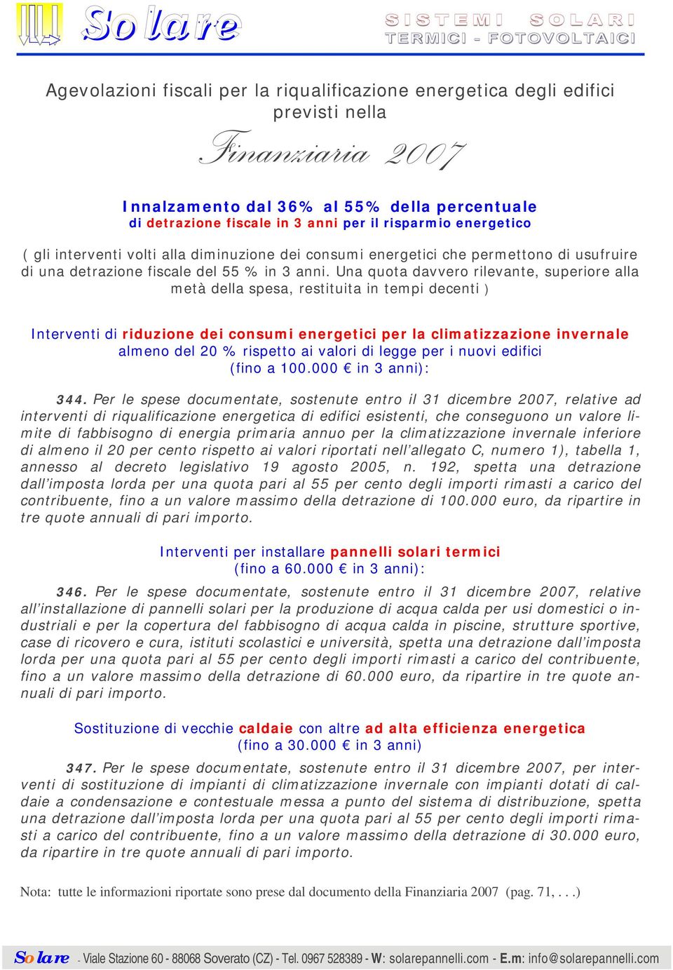 Una quota davvero rilevante, superiore alla metà della spesa, restituita in tempi decenti ) Interventi di riduzione dei consumi energetici per la climatizzazione invernale almeno del 20 % rispetto ai