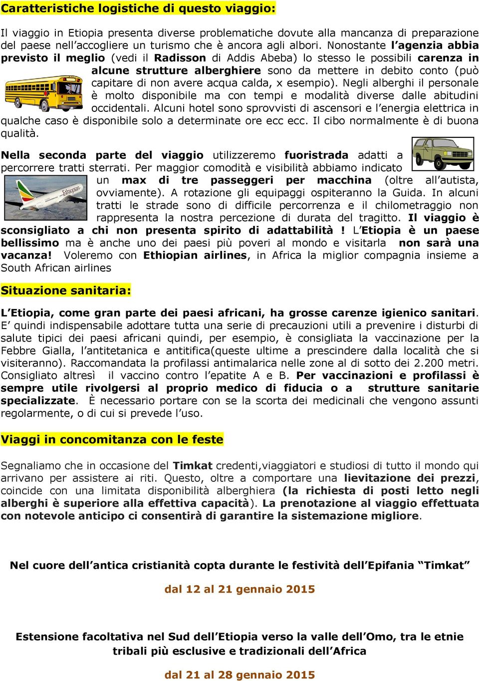 avere acqua calda, x esempio). Negli alberghi il personale è molto disponibile ma con tempi e modalità diverse dalle abitudini occidentali.