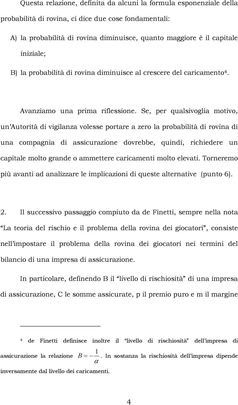 Se, per qualsivoglia motivo, un Autorità di vigilanza volesse portare a zero la probabilità di rovina di una compagnia di assicurazione dovrebbe, quindi, richiedere un capitale molto grande o