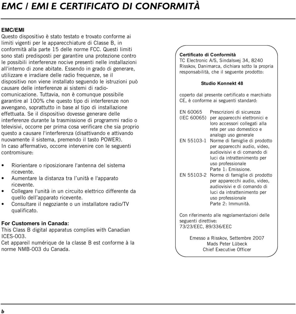 Essendo in grado di generare, utilizzare e irradiare delle radio frequenze, se il dispositivo non viene installato seguendo le istruzioni può causare delle interferenze ai sistemi di