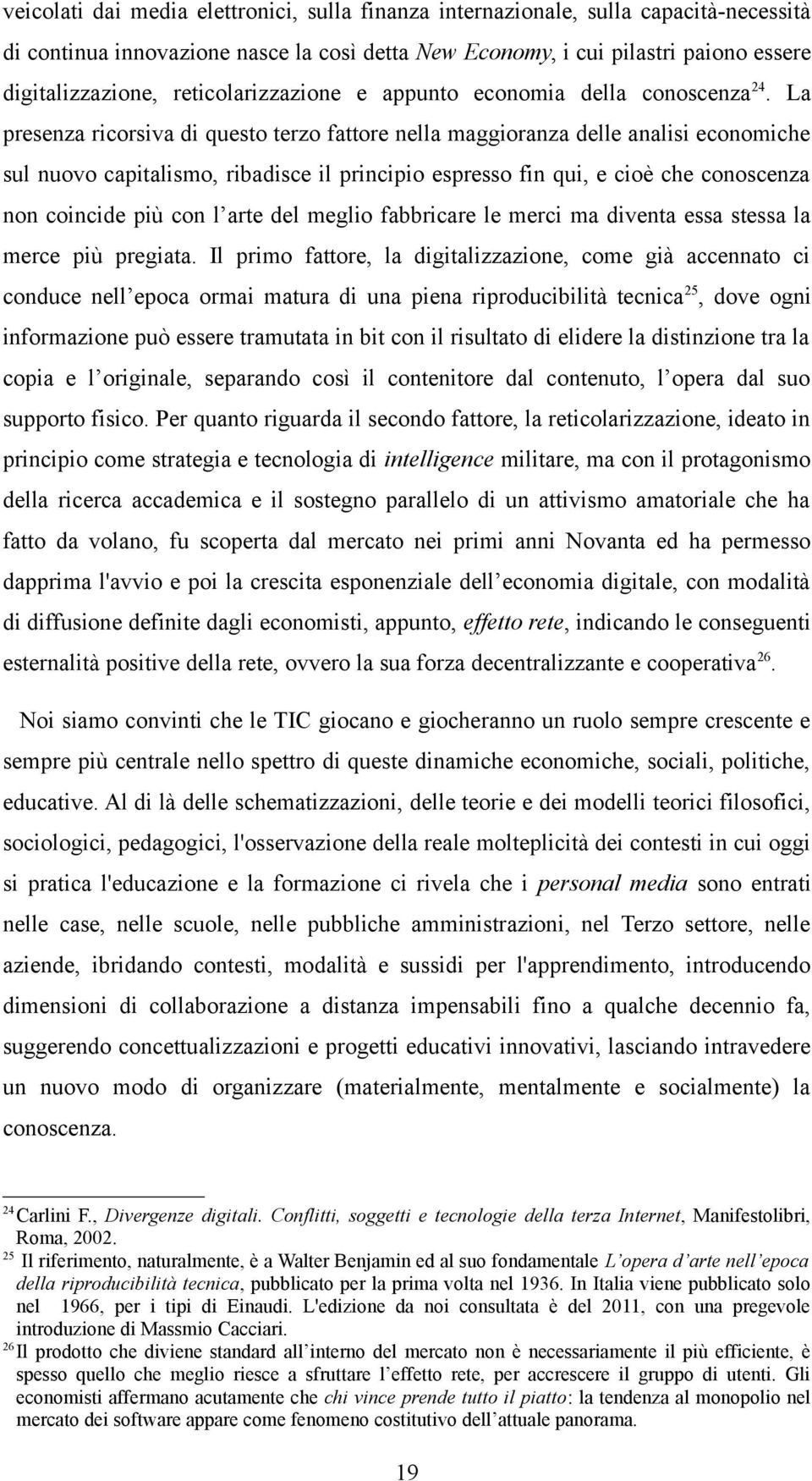 La presenza ricorsiva di questo terzo fattore nella maggioranza delle analisi economiche sul nuovo capitalismo, ribadisce il principio espresso fin qui, e cioè che conoscenza non coincide più con l