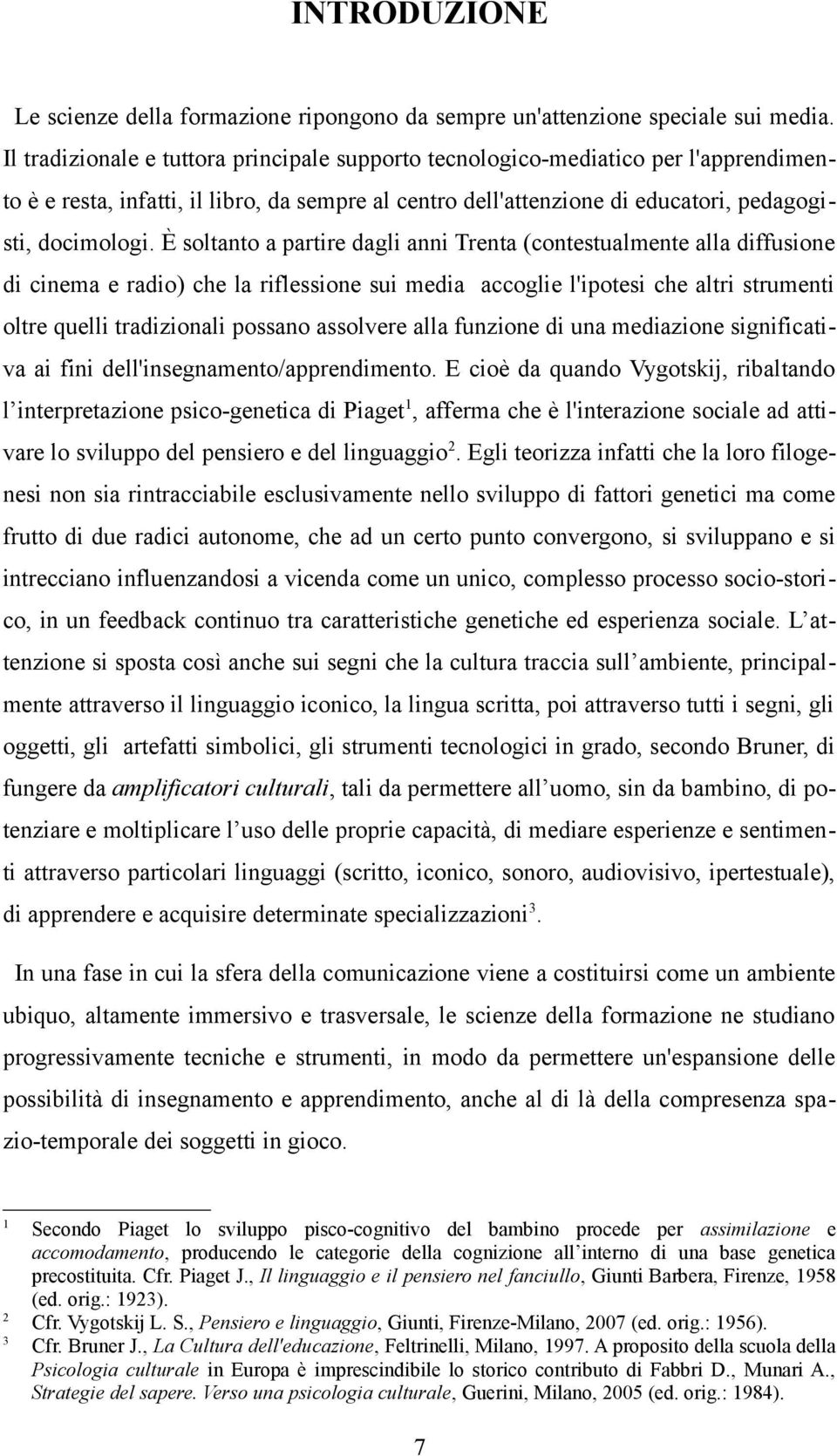 È soltanto a partire dagli anni Trenta (contestualmente alla diffusione di cinema e radio) che la riflessione sui media accoglie l'ipotesi che altri strumenti oltre quelli tradizionali possano