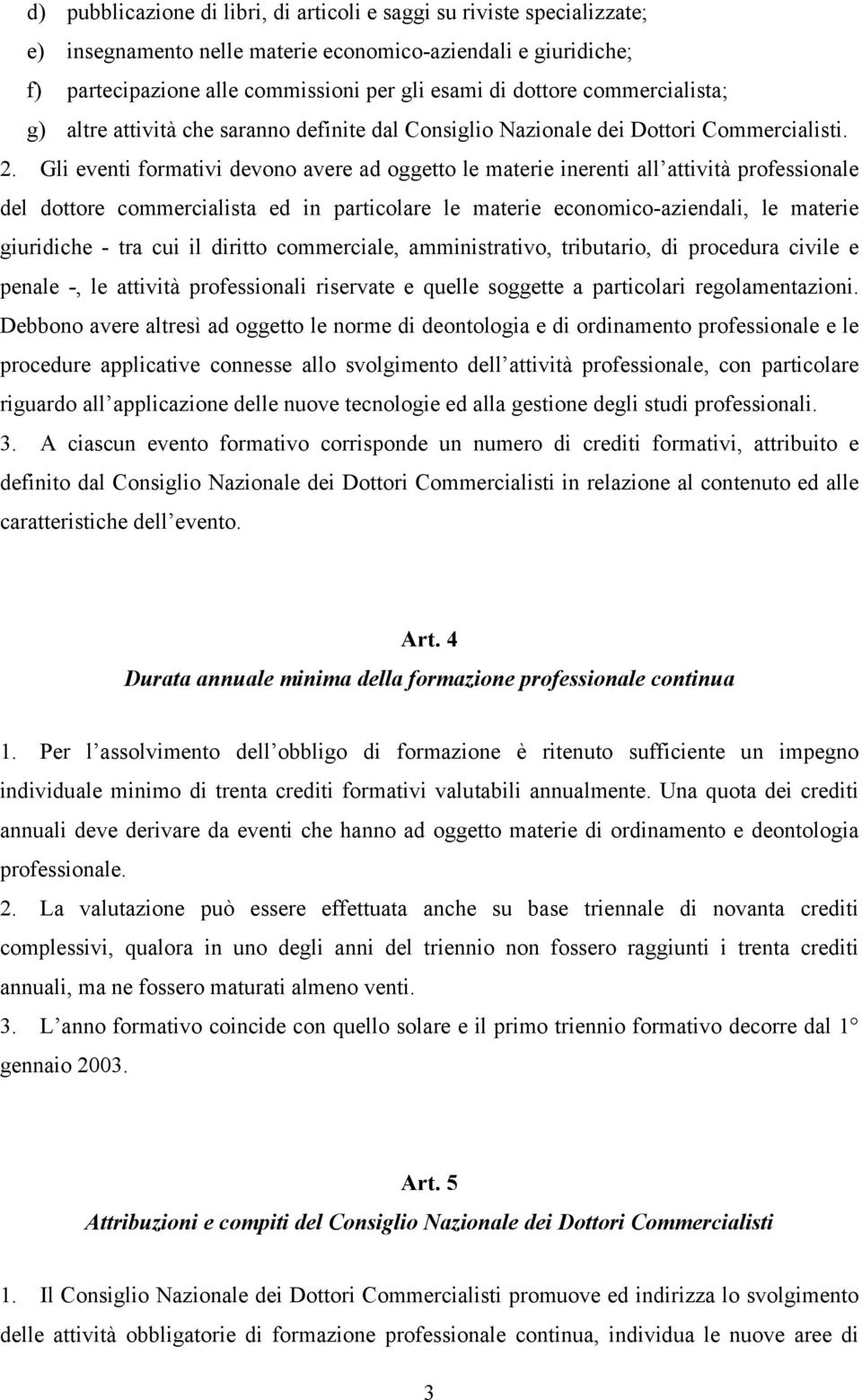 Gli eventi formativi devono avere ad oggetto le materie inerenti all attività professionale del dottore commercialista ed in particolare le materie economico-aziendali, le materie giuridiche - tra