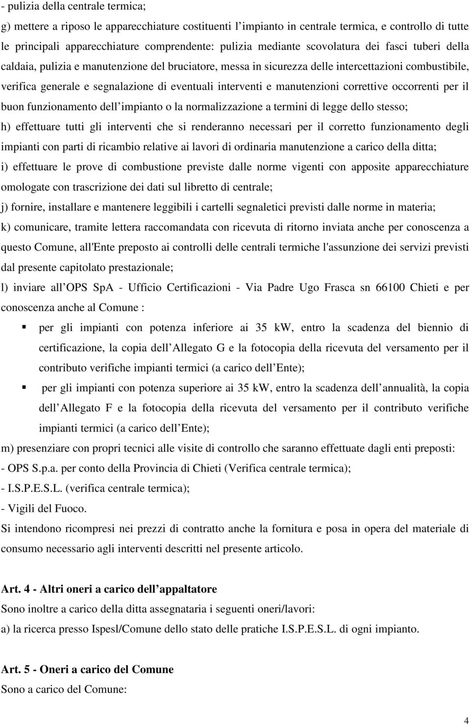 manutenzioni correttive occorrenti per il buon funzionamento dell impianto o la normalizzazione a termini di legge dello stesso; h) effettuare tutti gli interventi che si renderanno necessari per il