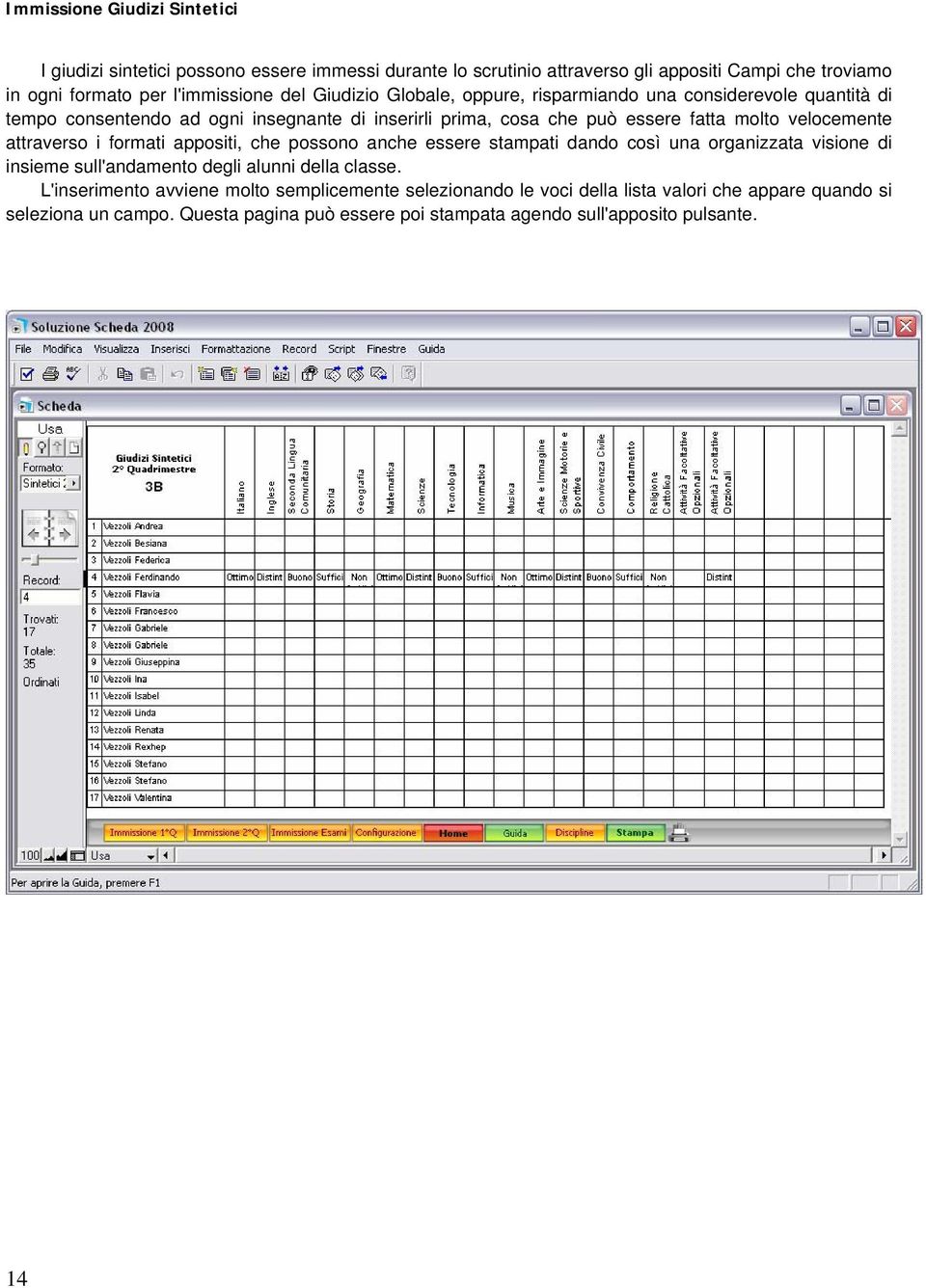 attraverso i formati appositi, che possono anche essere stampati dando così una organizzata visione di insieme sull'andamento degli alunni della classe.