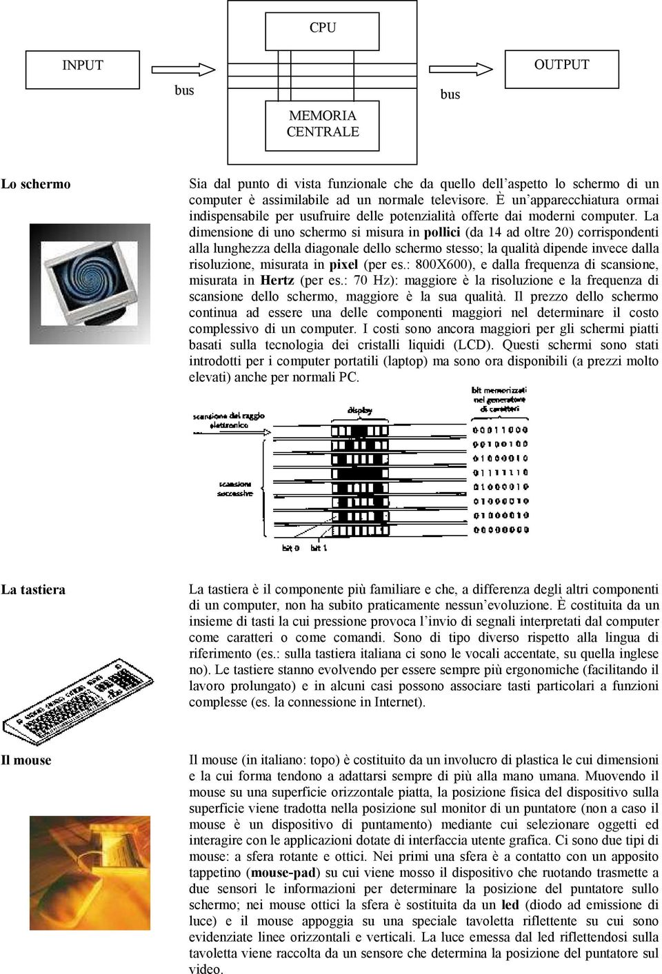 La dimensione di uno schermo si misura in pollici (da 14 ad oltre 20) corrispondenti alla lunghezza della diagonale dello schermo stesso; la qualità dipende invece dalla risoluzione, misurata in