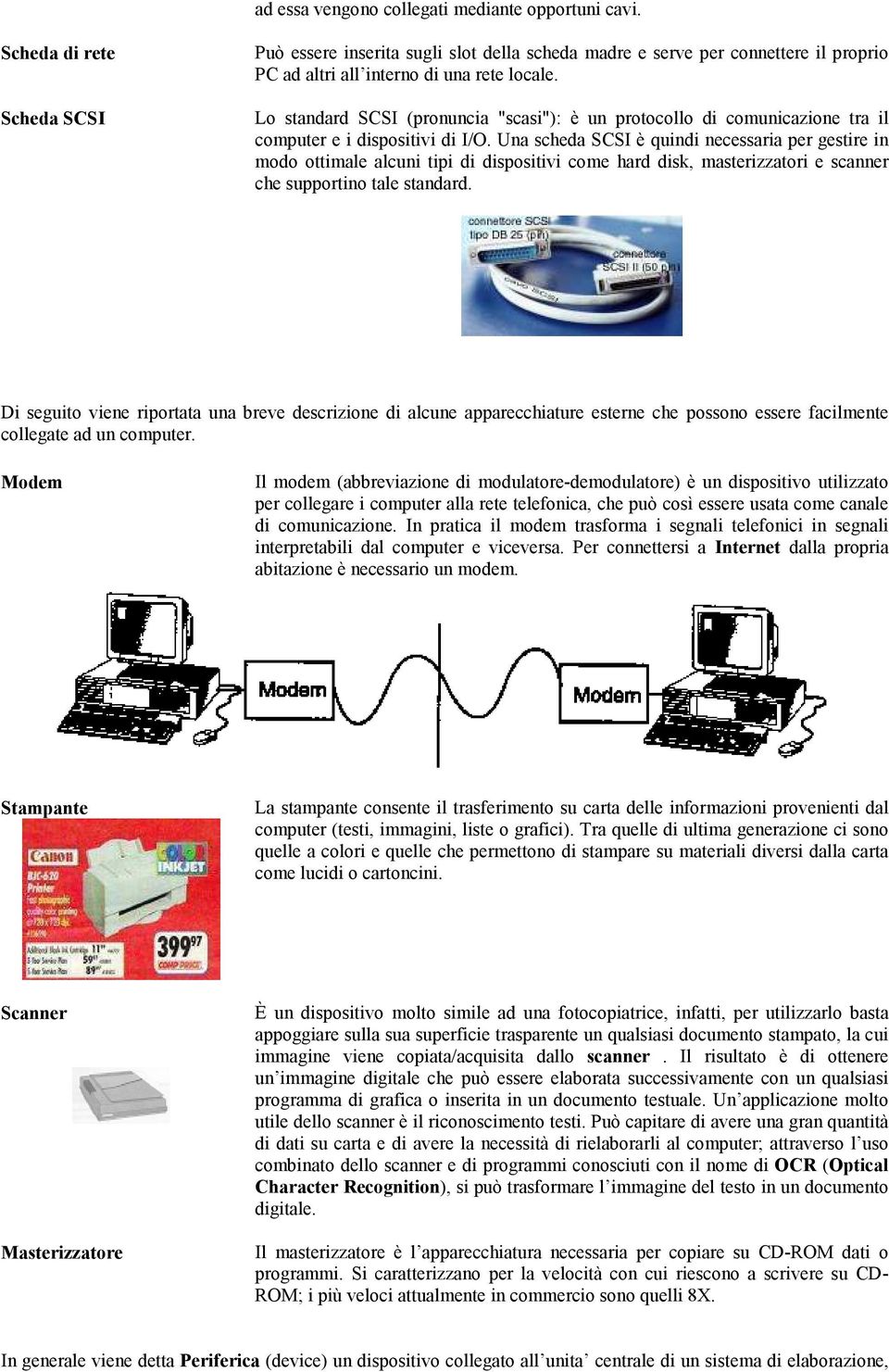 Lo standard SCSI (pronuncia "scasi"): è un protocollo di comunicazione tra il computer e i dispositivi di I/O.