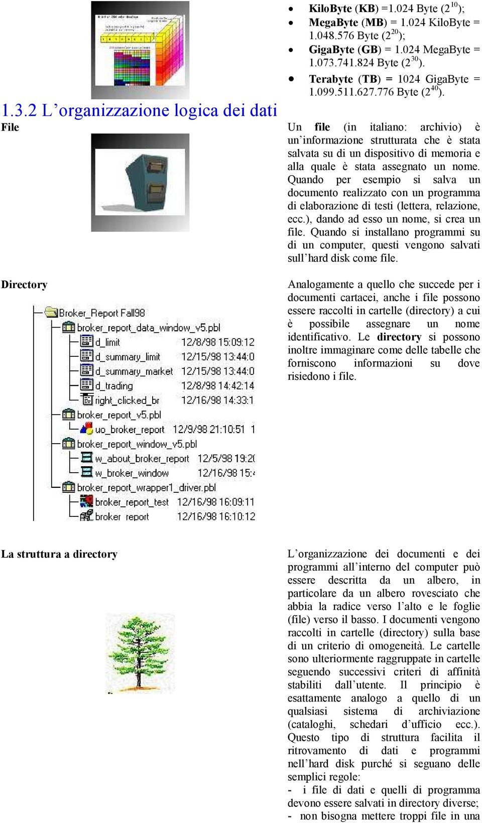 2 L organizzazione logica dei dati File Un file (in italiano: archivio) è un informazione strutturata che è stata salvata su di un dispositivo di memoria e alla quale è stata assegnato un nome.