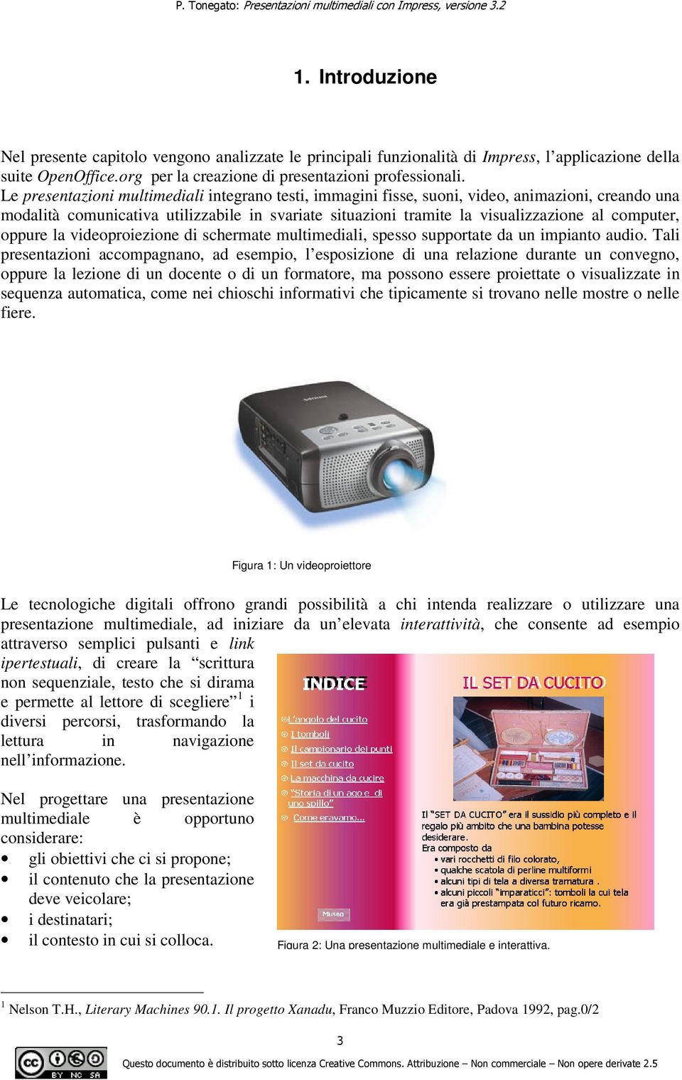 oppure la videoproiezione di schermate multimediali, spesso supportate da un impianto audio.