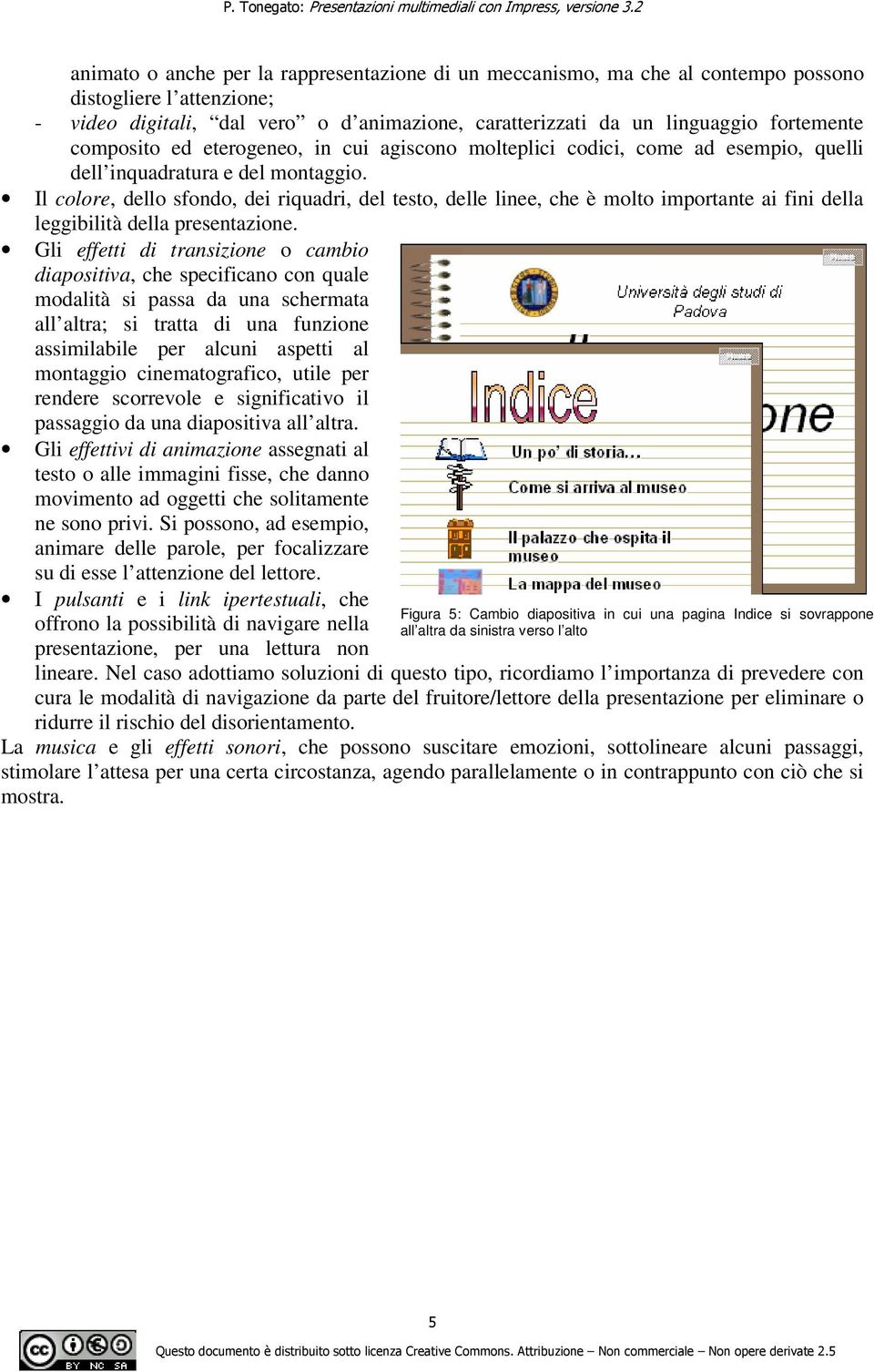 Il colore, dello sfondo, dei riquadri, del testo, delle linee, che è molto importante ai fini della leggibilità della presentazione.