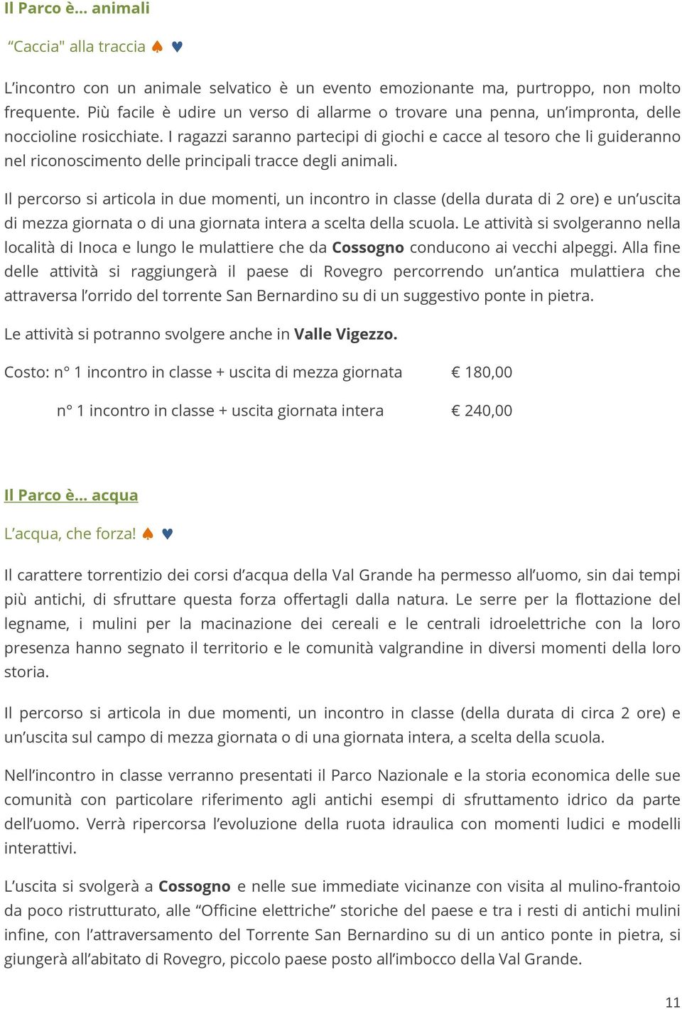 I ragazzi saranno partecipi di giochi e cacce al tesoro che li guideranno nel riconoscimento delle principali tracce degli animali.