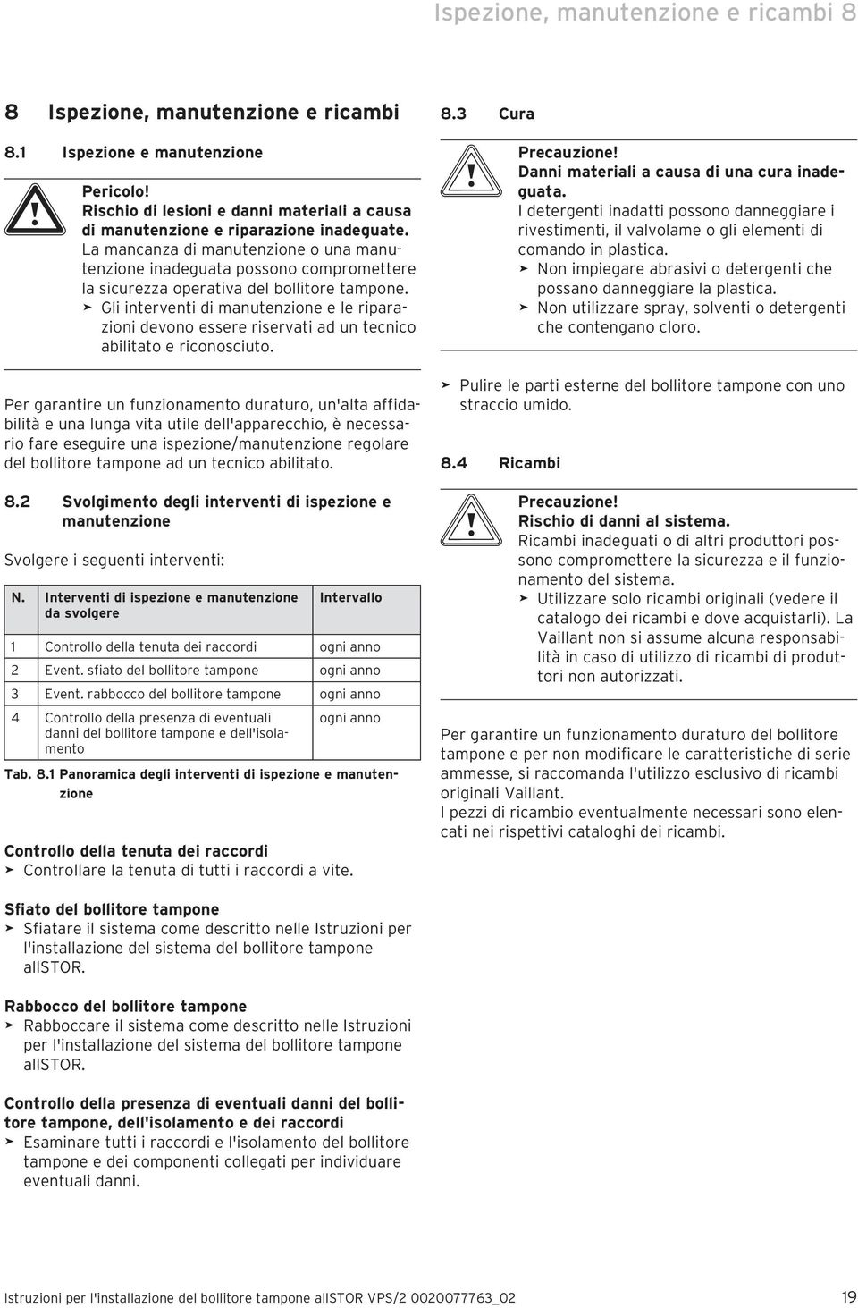 Gli interventi di manutenzione e le riparazioni devono essere riservati ad un tecnico abilitato e riconosciuto.