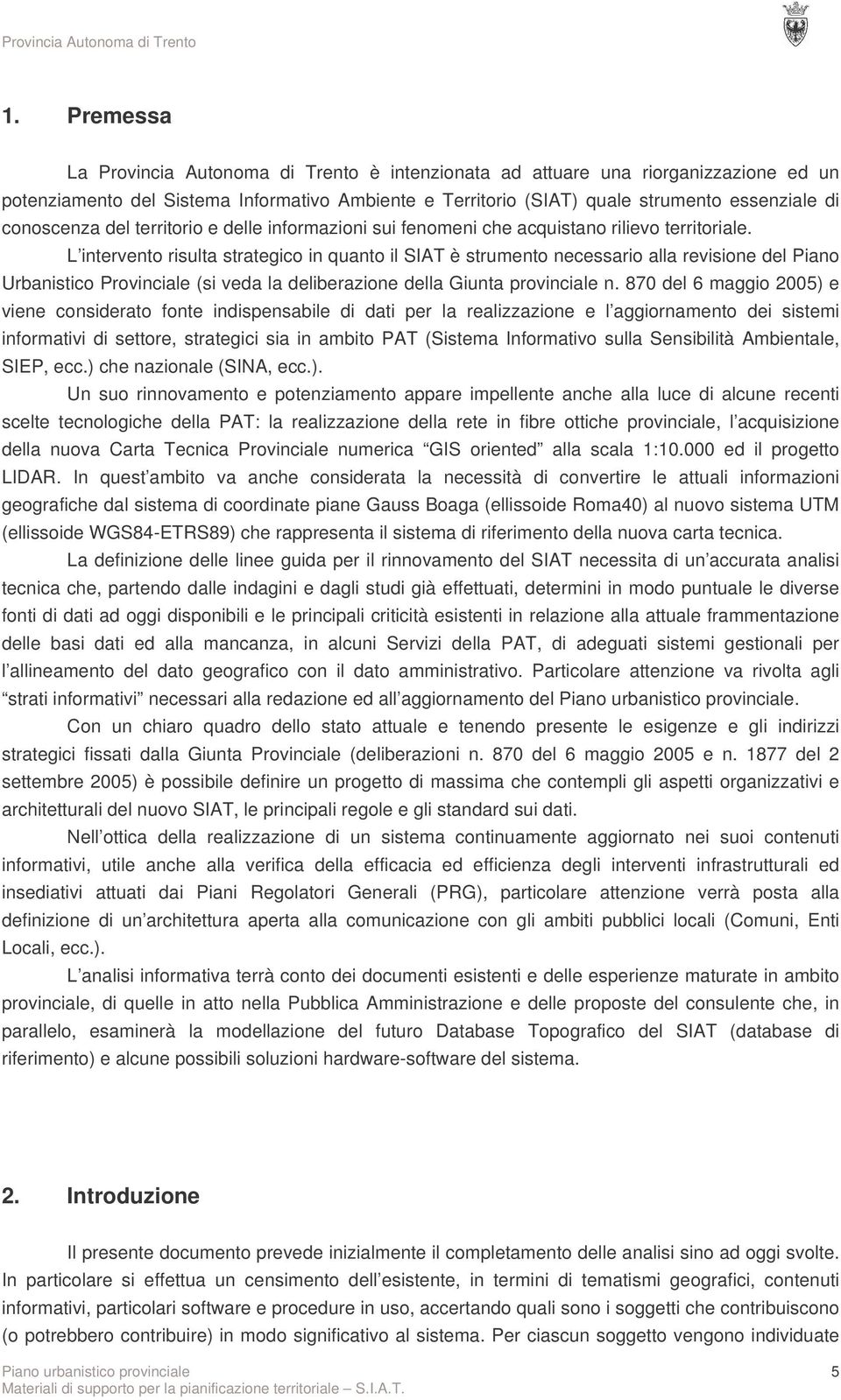 L intervento risulta strategico in quanto il SIAT è strumento necessario alla revisione del Piano Urbanistico Provinciale (si veda la deliberazione della Giunta provinciale n.