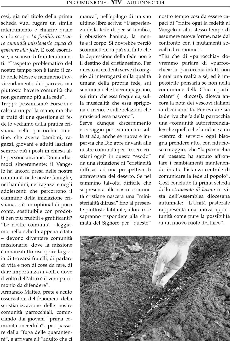 E così esordisce, a scanso di fraintendimenti: L aspetto problematico del nostro tempo non è tanto il calo delle Messe e nemmeno l avvicendamento dei parroci, ma piuttosto l avere comunità che non