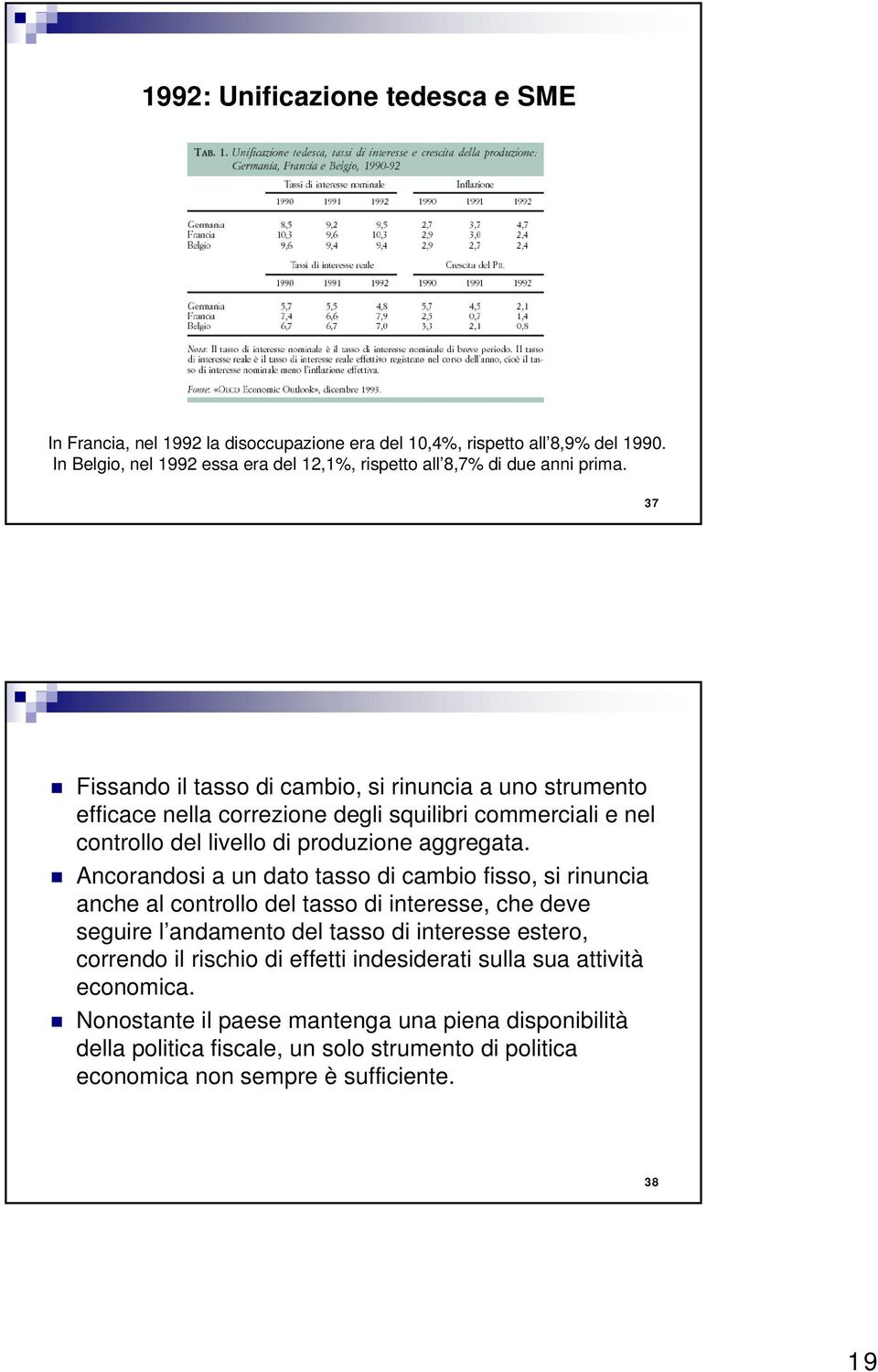 37 Fissando il asso di cambio, si rinuncia a uno srumeno efficace nella correzione degli squilibri commerciali e nel conrollo del livello di produzione aggregaa.