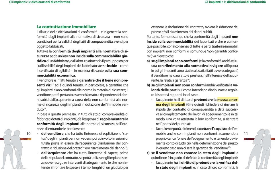 Tuttavia la conformità degli impianti alla normativa di sicurezza se da un lato non incide sulla commerciabilità giuridica di un fabbricato, dall altro, costituendo il presupposto per l