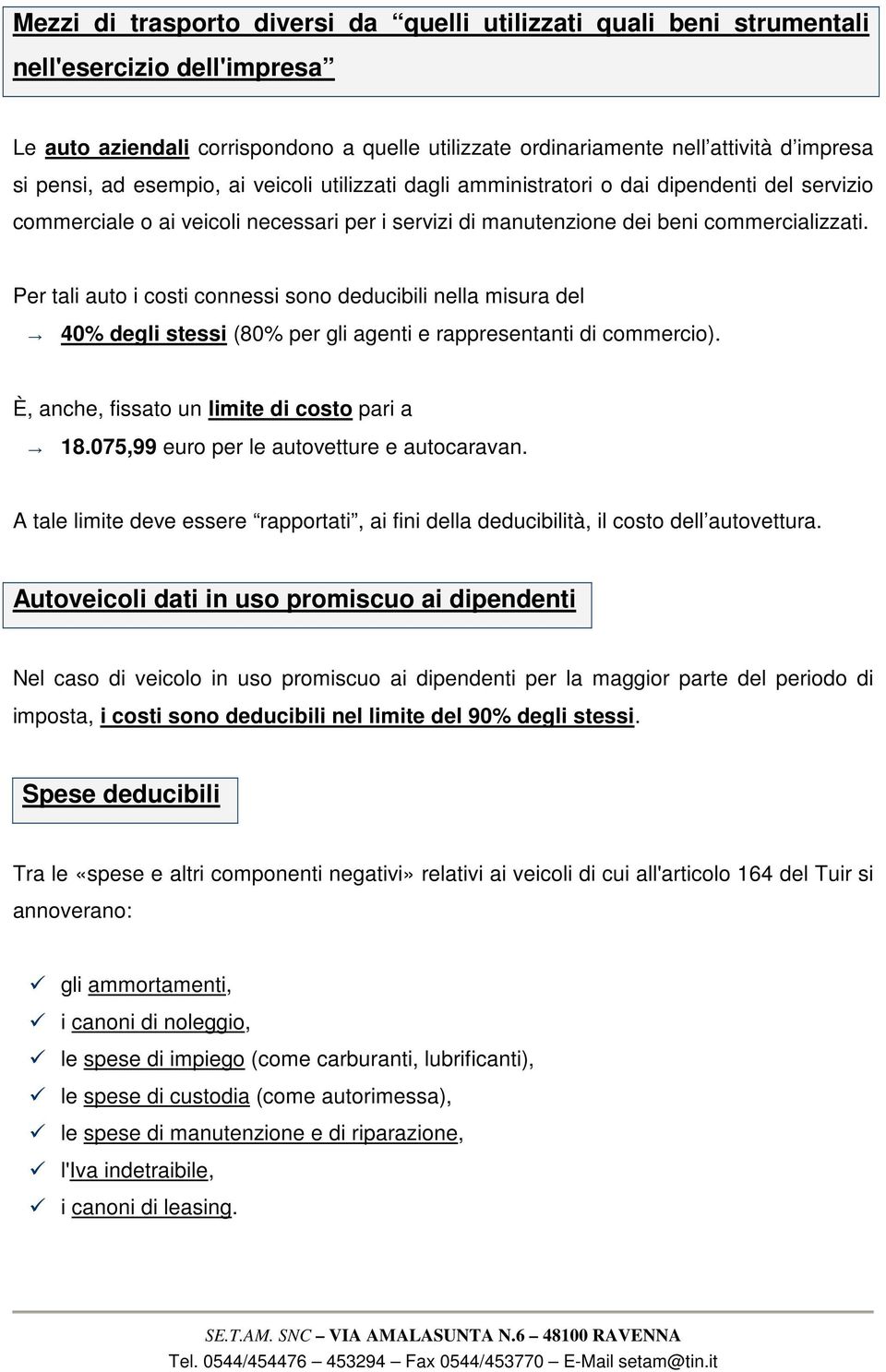 Per tali auto i costi connessi sono deducibili nella misura del 40% degli stessi (80% per gli agenti e rappresentanti di commercio). È, anche, fissato un limite di costo pari a 18.