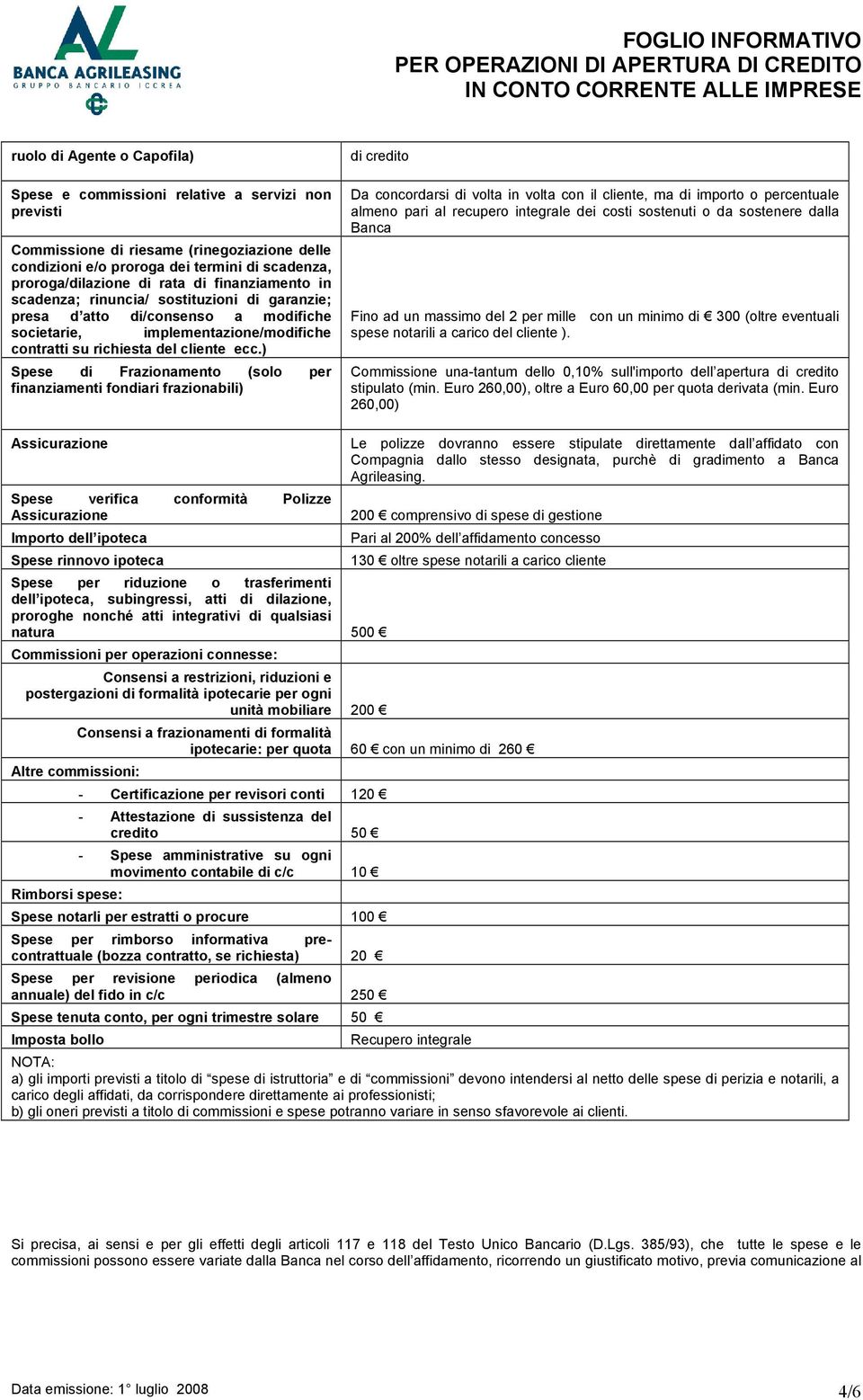 ) Spese di Frazionamento (solo per finanziamenti fondiari frazionabili) di credito Da concordarsi di volta in volta con il cliente, ma di importo o percentuale almeno pari al recupero integrale dei