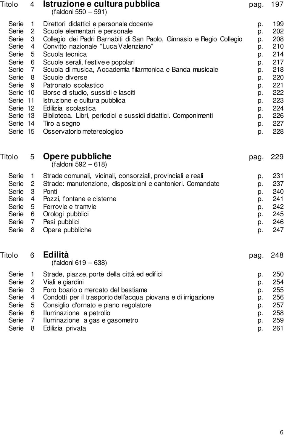 214 Serie 6 Scuole serali, festive e popolari p. 217 Serie 7 Scuola di musica, Accademia filarmonica e Banda musicale p. 218 Serie 8 Scuole diverse p. 220 Serie 9 Patronato scolastico p.