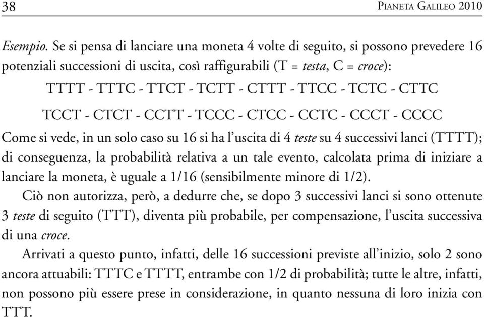 TCTC - CTTC TCCT - CTCT - CCTT - TCCC - CTCC - CCTC - CCCT - CCCC Come si vede, in un solo caso su 16 si ha l uscita di 4 teste su 4 successivi lanci (TTTT); di conseguenza, la probabilità relativa a