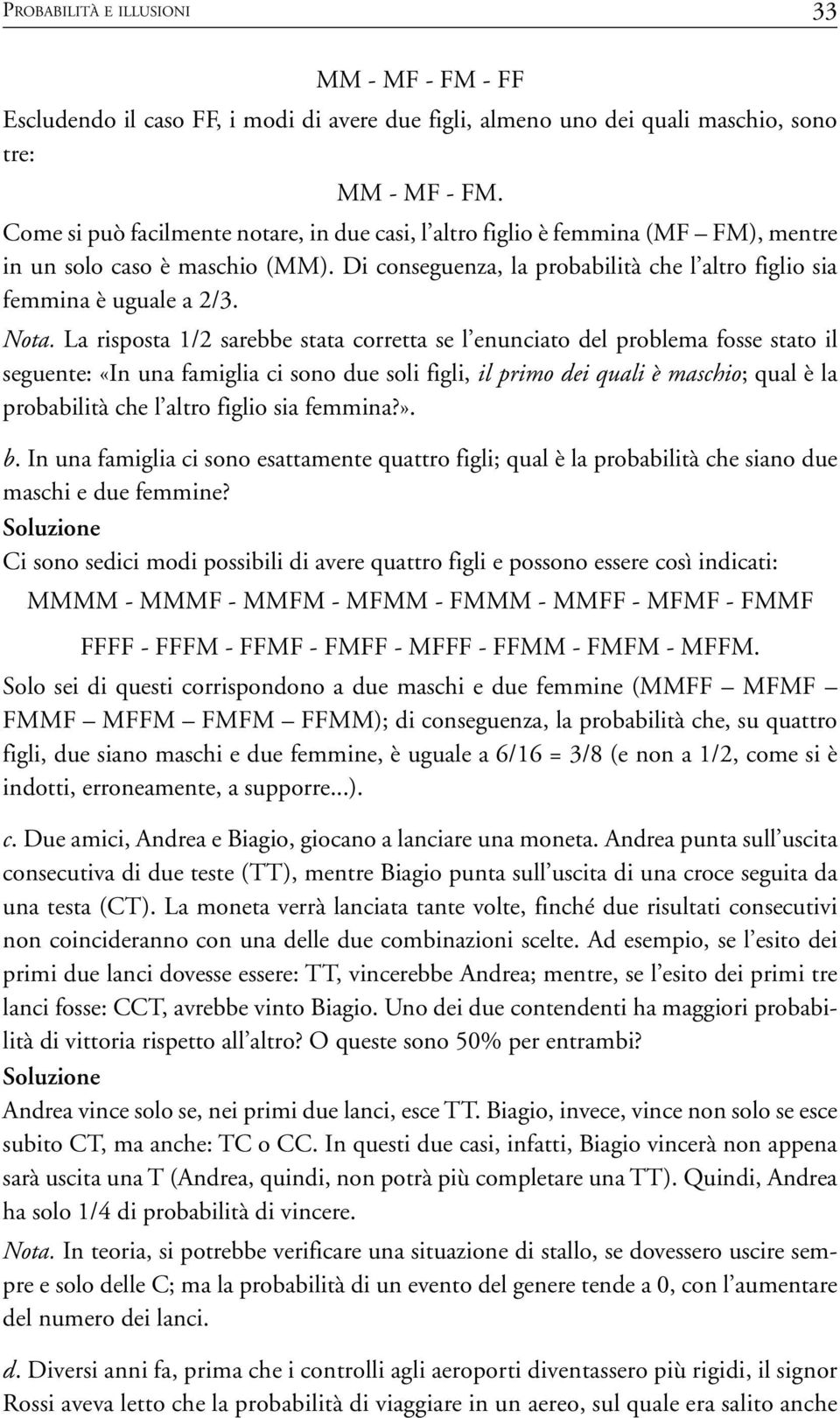 La risposta 1/2 sarebbe stata corretta se l enunciato del problema fosse stato il seguente: «In una famiglia ci sono due soli figli, il primo dei quali è maschio; qual è la probabilità che l altro