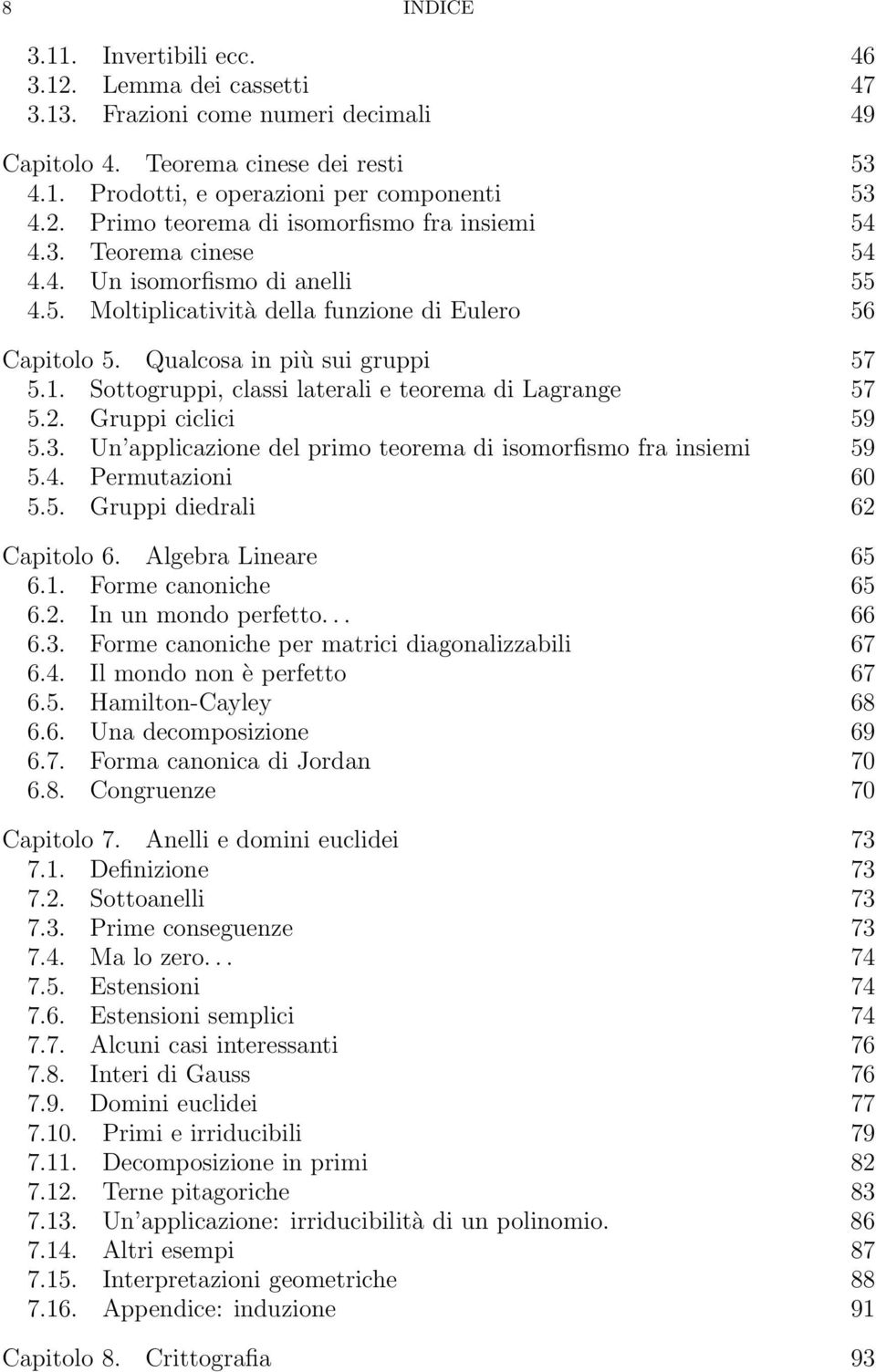 Sottogruppi, classi laterali e teorema di Lagrange 57 5.2. Gruppi ciclici 59 5.3. Un applicazione del primo teorema di isomorfismo fra insiemi 59 5.4. Permutazioni 60 5.5. Gruppi diedrali 62 Capitolo 6.