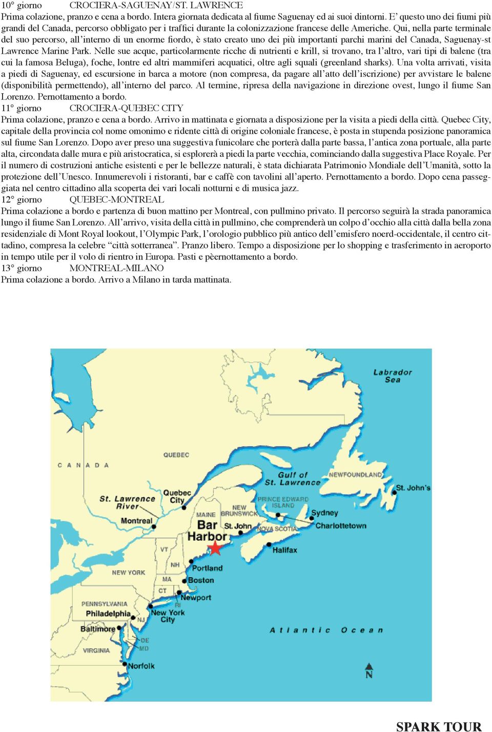 Qui, nella parte terminale del suo percorso, all interno di un enorme ordo, è stato creato uno dei più importanti parchi marini del Canada, Saguenay-st Lawrence Marine Park.