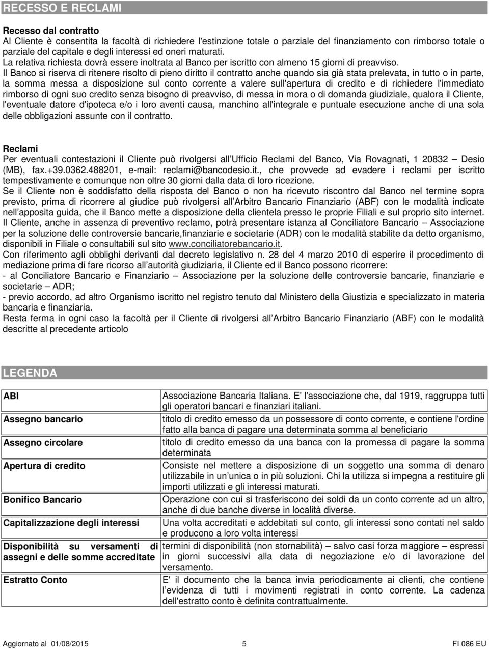 Il Banco si riserva di ritenere risolto di pieno diritto il contratto anche quando sia già stata prelevata, in tutto o in parte, la somma messa a disposizione sul conto corrente a valere