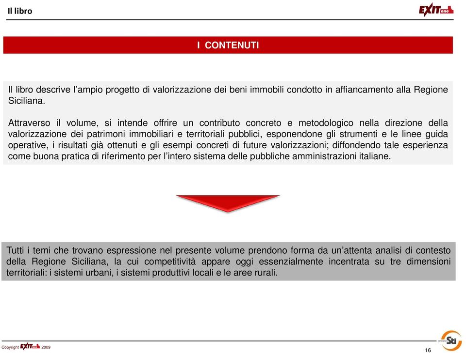 linee guida operative, i risultati già ottenuti e gli esempi concreti di future valorizzazioni; diffondendo tale esperienza come buona pratica di riferimento per l intero sistema delle pubbliche