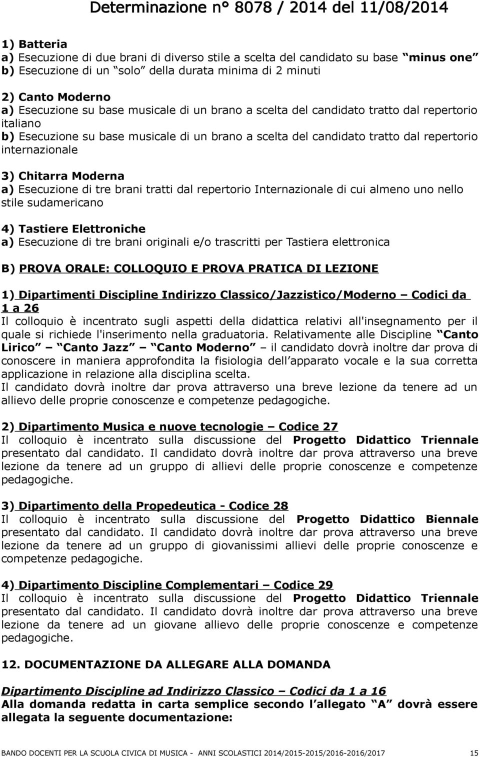 a) Esecuzione di tre brani tratti dal repertorio Internazionale di cui almeno uno nello stile sudamericano 4) Tastiere Elettroniche a) Esecuzione di tre brani originali e/o trascritti per Tastiera