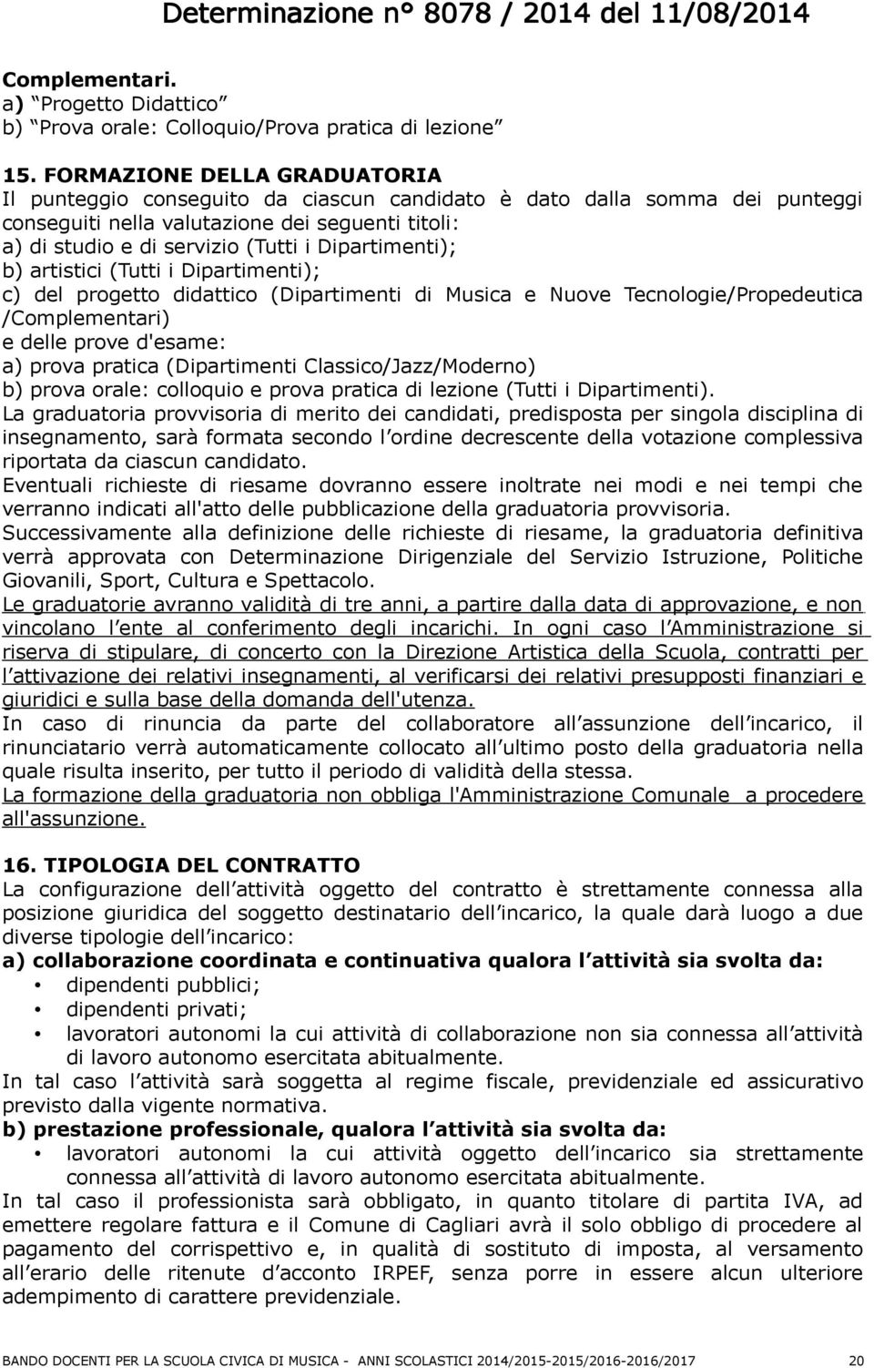 Dipartimenti); b) artistici (Tutti i Dipartimenti); c) del progetto didattico (Dipartimenti di Musica e Nuove Tecnologie/Propedeutica /Complementari) e delle prove d'esame: a) prova pratica