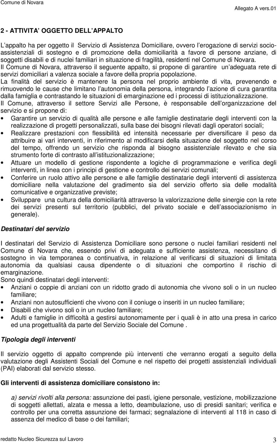 Il Comune di Novara, attraverso il seguente appalto, si propone di garantire un adeguata rete di servizi domiciliari a valenza sociale a favore della propria popolazione.