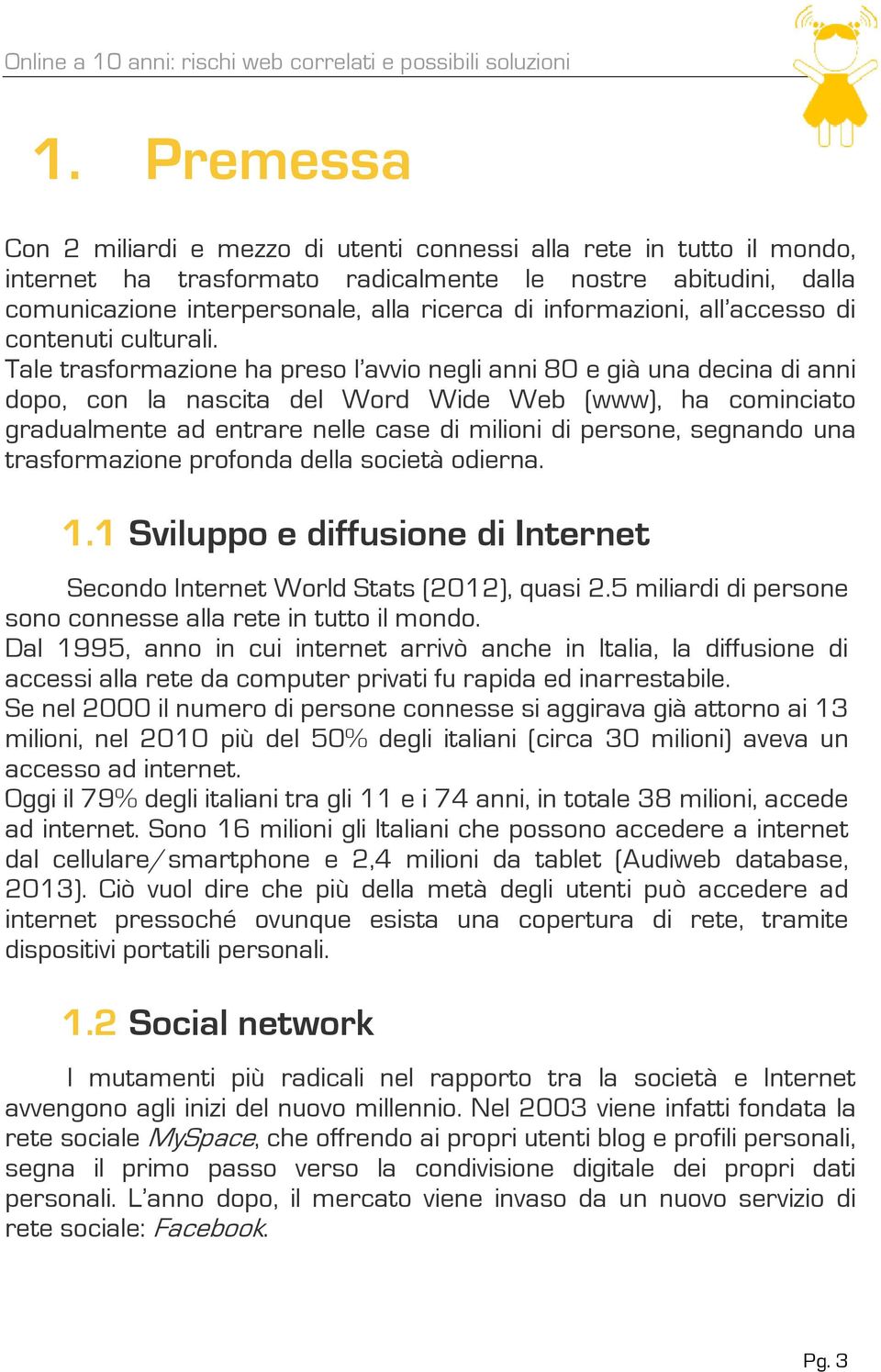 Tale trasformazione ha preso l avvio negli anni 80 e già una decina di anni dopo, con la nascita del Word Wide Web (www), ha cominciato gradualmente ad entrare nelle case di milioni di persone,