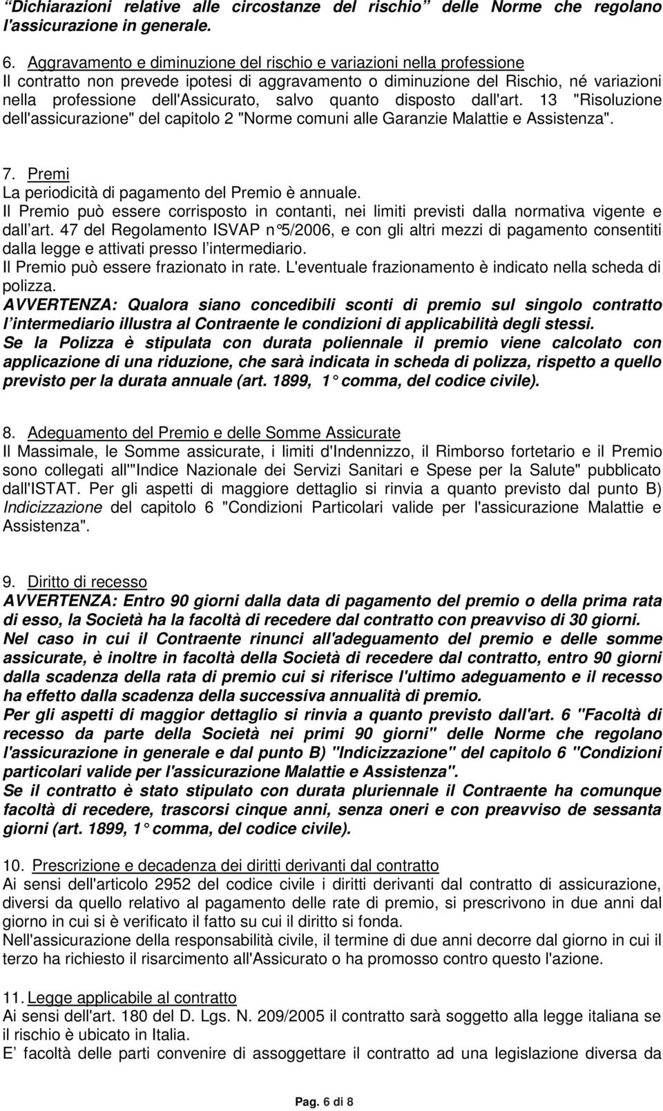 salvo quanto disposto dall'art. 13 "Risoluzione dell'assicurazione" del capitolo 2 "Norme comuni alle Garanzie Malattie e Assistenza". 7. Premi La periodicità di pagamento del Premio è annuale.