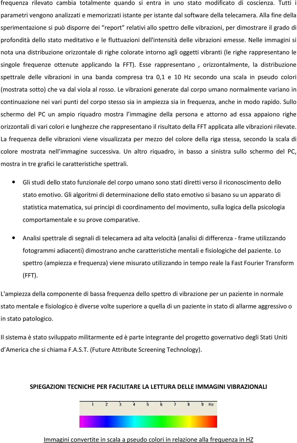 vibrazioni emesse. Nelle immagini si nota una distribuzione orizzontale di righe colorate intorno agli oggetti vibranti (le righe rappresentano le singole frequenze ottenute applicando la FFT).