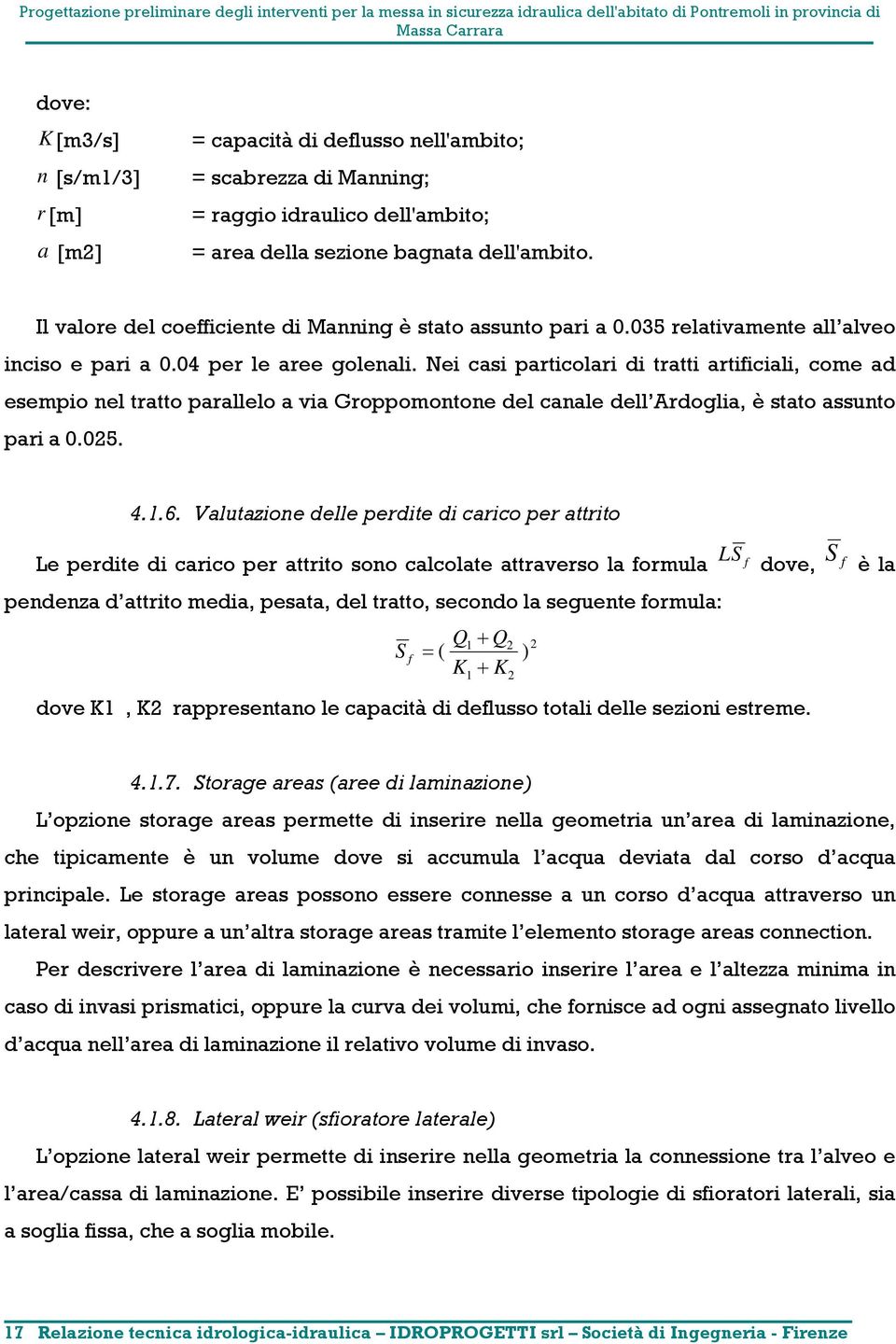 Nei casi particolari di tratti artificiali, come ad esempio nel tratto parallelo a via Groppomontone del canale dell Ardoglia, è stato assunto pari a 0.025. 4.1.6.