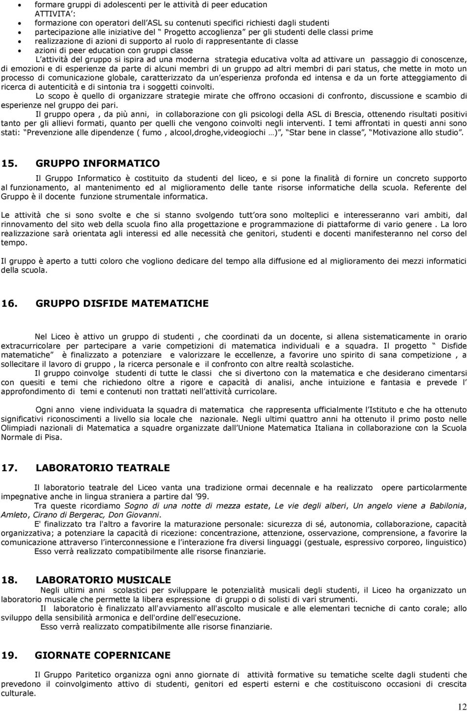 ispira ad una moderna strategia educativa volta ad attivare un passaggio di conoscenze, di emozioni e di esperienze da parte di alcuni membri di un gruppo ad altri membri di pari status, che mette in