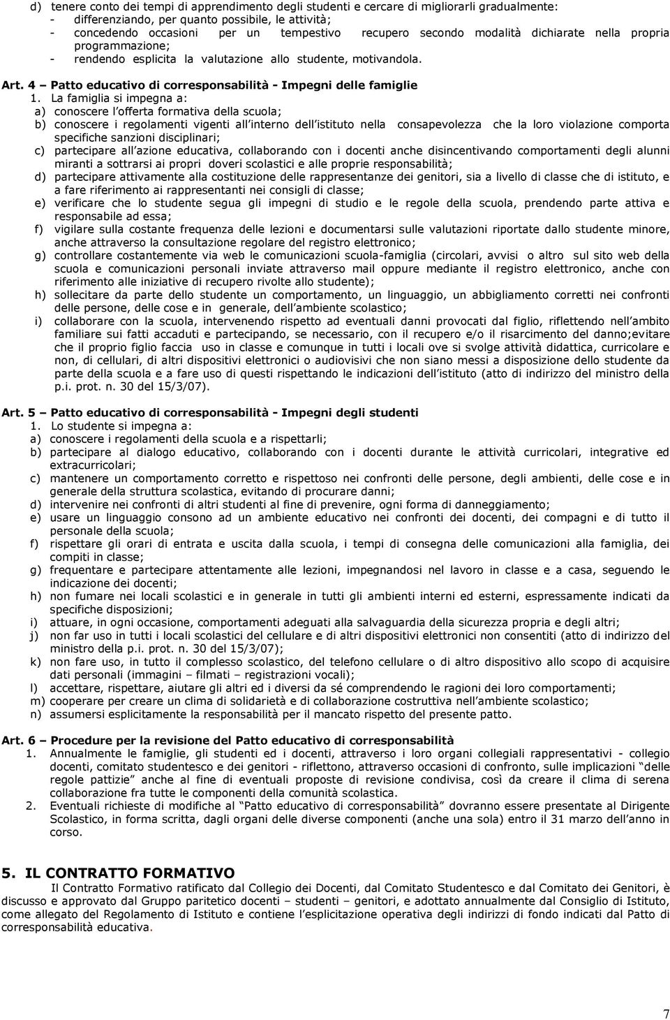 La famiglia si impegna a: a) conoscere l offerta formativa della scuola; b) conoscere i regolamenti vigenti all interno dell istituto nella consapevolezza che la loro violazione comporta specifiche