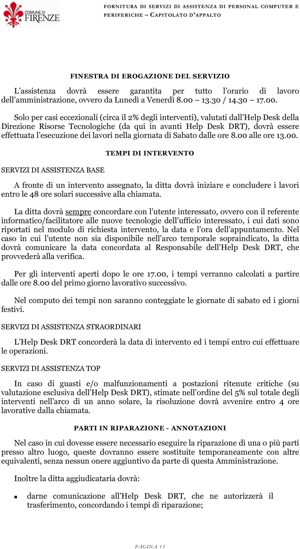 Solo per casi eccezionali (circa il 2% degli interventi), valutati dall Help Desk della Direzione Risorse Tecnologiche (da qui in avanti Help Desk DRT), dovrà essere effettuata l esecuzione dei